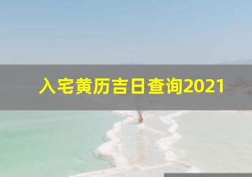 入宅黄历吉日查询2021