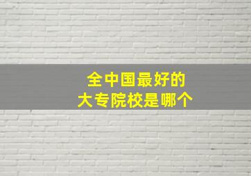 全中国最好的大专院校是哪个