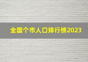 全国个市人口排行榜2023