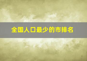 全国人口最少的市排名