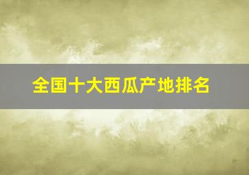 全国十大西瓜产地排名