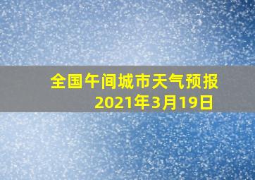 全国午间城市天气预报2021年3月19日