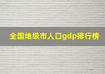 全国地级市人口gdp排行榜