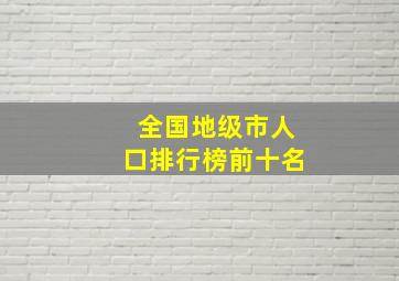 全国地级市人口排行榜前十名