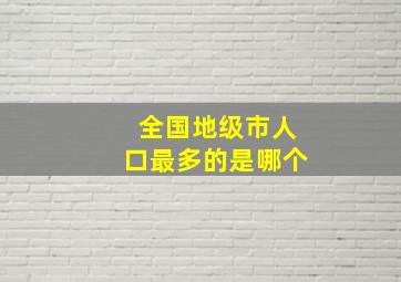 全国地级市人口最多的是哪个