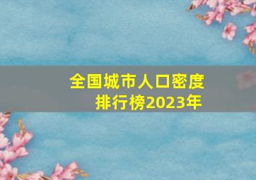 全国城市人口密度排行榜2023年