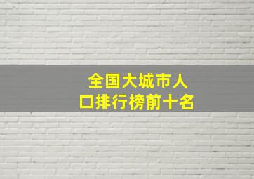 全国大城市人口排行榜前十名