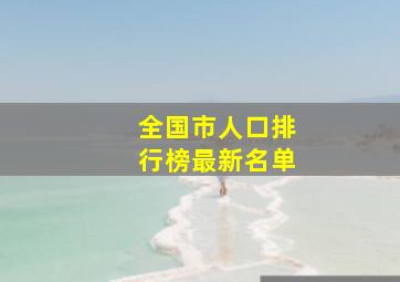 全国市人口排行榜最新名单