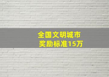 全国文明城市奖励标准15万