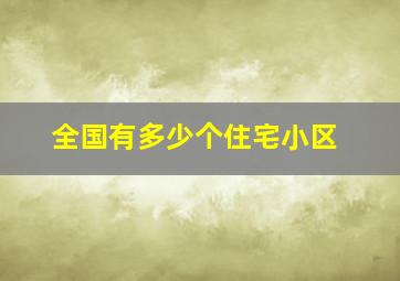 全国有多少个住宅小区