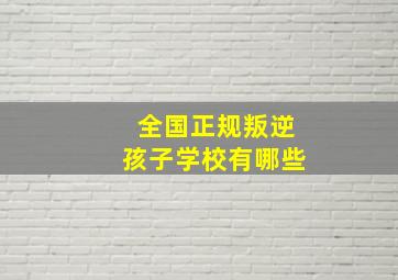 全国正规叛逆孩子学校有哪些