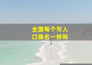 全国每个市人口排名一样吗