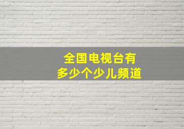 全国电视台有多少个少儿频道