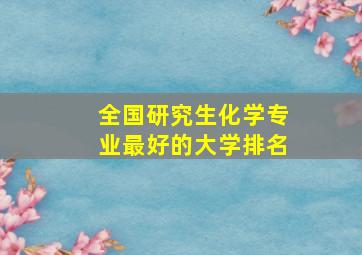 全国研究生化学专业最好的大学排名