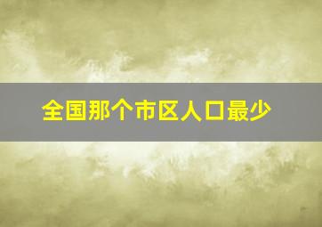 全国那个市区人口最少