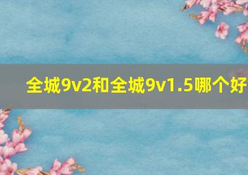 全城9v2和全城9v1.5哪个好