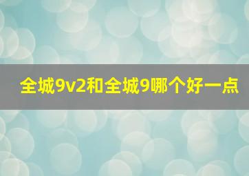 全城9v2和全城9哪个好一点