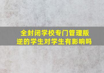 全封闭学校专门管理叛逆的学生对学生有影响吗