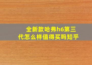 全新款哈弗h6第三代怎么样值得买吗知乎