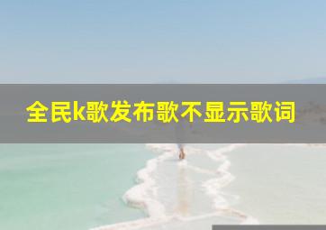 全民k歌发布歌不显示歌词