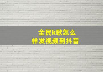 全民k歌怎么样发视频到抖音