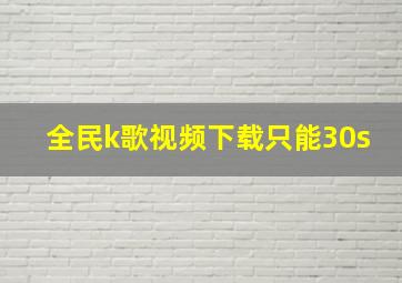 全民k歌视频下载只能30s