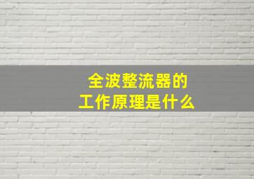 全波整流器的工作原理是什么