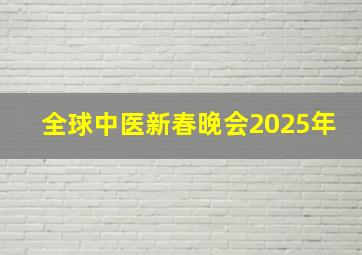 全球中医新春晚会2025年