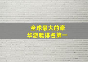 全球最大的豪华游艇排名第一