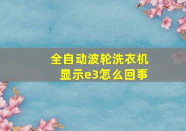 全自动波轮洗衣机显示e3怎么回事