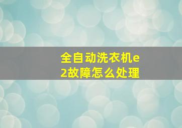 全自动洗衣机e2故障怎么处理