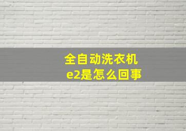 全自动洗衣机e2是怎么回事