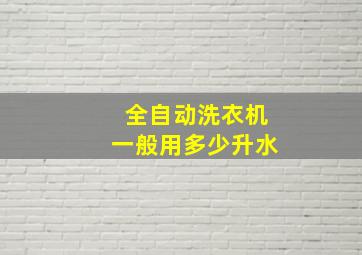 全自动洗衣机一般用多少升水