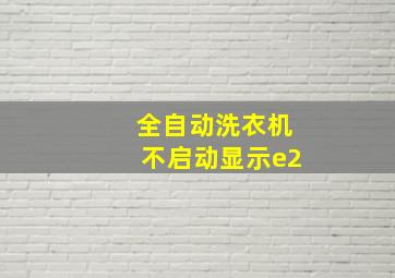 全自动洗衣机不启动显示e2