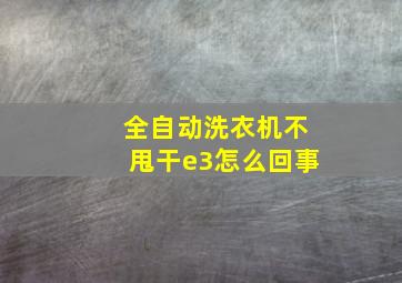 全自动洗衣机不甩干e3怎么回事