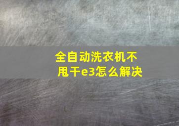 全自动洗衣机不甩干e3怎么解决