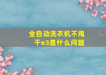 全自动洗衣机不甩干e3是什么问题