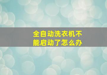 全自动洗衣机不能启动了怎么办