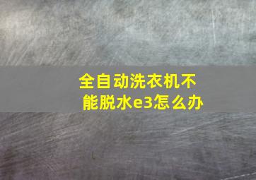 全自动洗衣机不能脱水e3怎么办