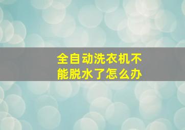 全自动洗衣机不能脱水了怎么办