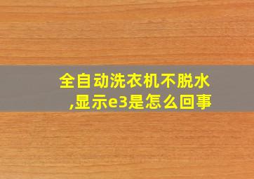 全自动洗衣机不脱水,显示e3是怎么回事