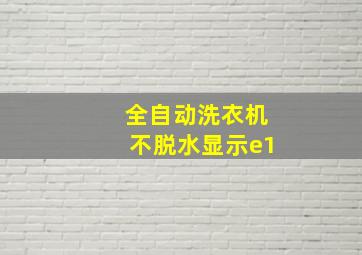 全自动洗衣机不脱水显示e1