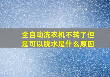 全自动洗衣机不转了但是可以脱水是什么原因