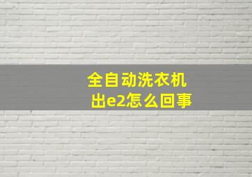 全自动洗衣机出e2怎么回事