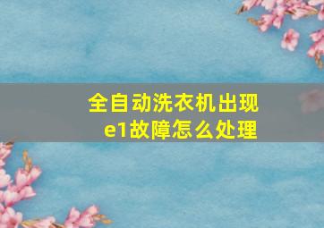 全自动洗衣机出现e1故障怎么处理