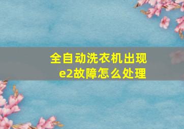 全自动洗衣机出现e2故障怎么处理