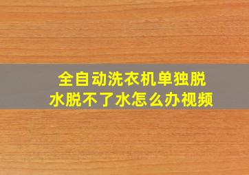 全自动洗衣机单独脱水脱不了水怎么办视频