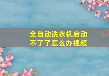 全自动洗衣机启动不了了怎么办视频