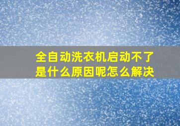 全自动洗衣机启动不了是什么原因呢怎么解决