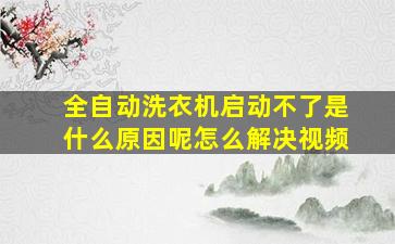 全自动洗衣机启动不了是什么原因呢怎么解决视频